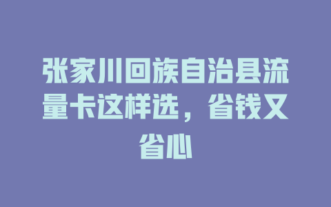 张家川回族自治县流量卡这样选，省钱又省心