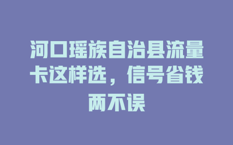 河口瑶族自治县流量卡这样选，信号省钱两不误