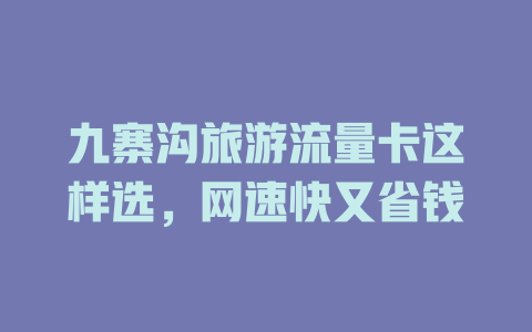 九寨沟旅游流量卡这样选，网速快又省钱