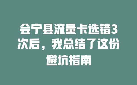 会宁县流量卡选错3次后，我总结了这份避坑指南