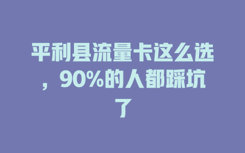 平利县流量卡这么选，90%的人都踩坑了