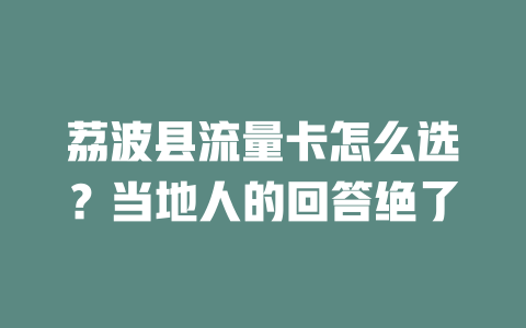 荔波县流量卡怎么选？当地人的回答绝了
