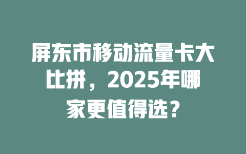 屏东市移动流量卡大比拼，2025年哪家更值得选？