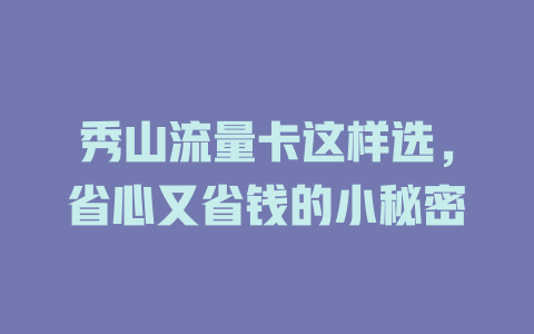 秀山流量卡这样选，省心又省钱的小秘密