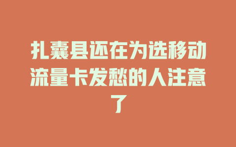 扎囊县还在为选移动流量卡发愁的人注意了