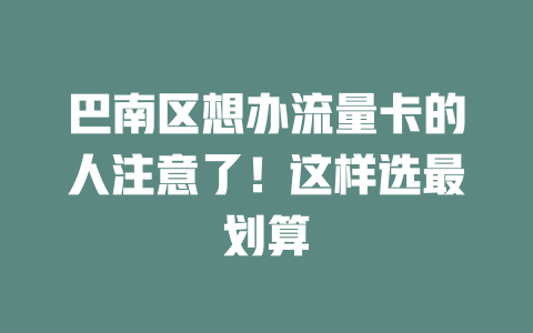 巴南区想办流量卡的人注意了！这样选最划算