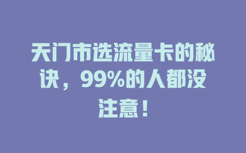 天门市选流量卡的秘诀，99%的人都没注意！