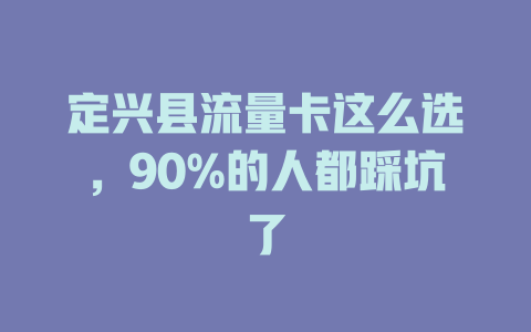 定兴县流量卡这么选，90%的人都踩坑了
