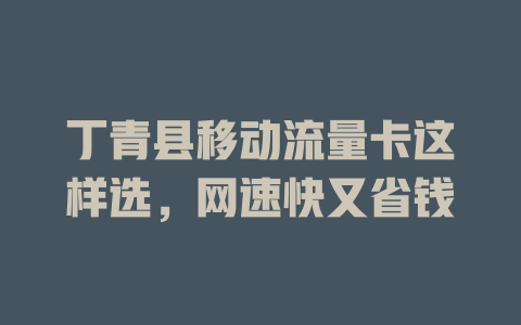 丁青县移动流量卡这样选，网速快又省钱