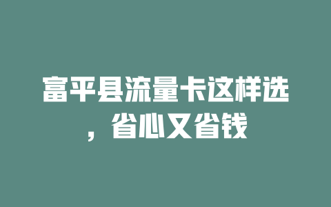 富平县流量卡这样选，省心又省钱