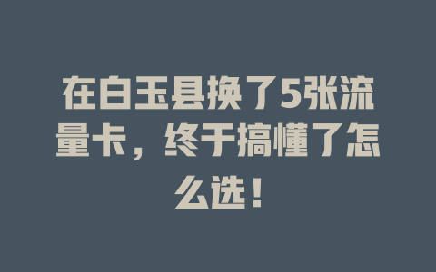 在白玉县换了5张流量卡，终于搞懂了怎么选！