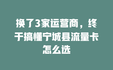 换了3家运营商，终于搞懂宁城县流量卡怎么选