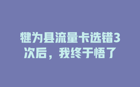 犍为县流量卡选错3次后，我终于悟了