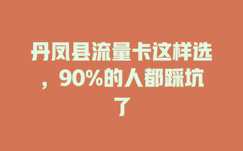 丹凤县流量卡这样选，90%的人都踩坑了