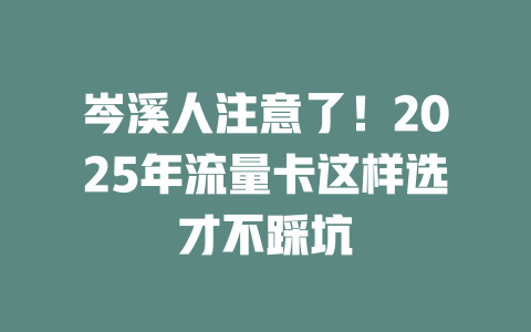 岑溪人注意了！2025年流量卡这样选才不踩坑