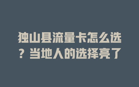 独山县流量卡怎么选？当地人的选择亮了