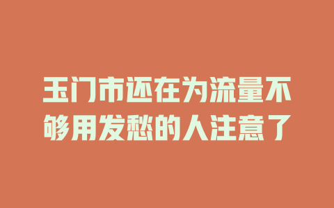 玉门市还在为流量不够用发愁的人注意了