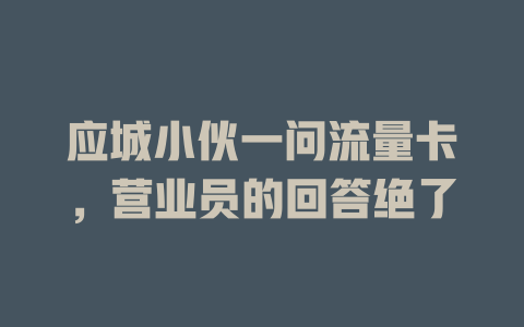 应城小伙一问流量卡，营业员的回答绝了
