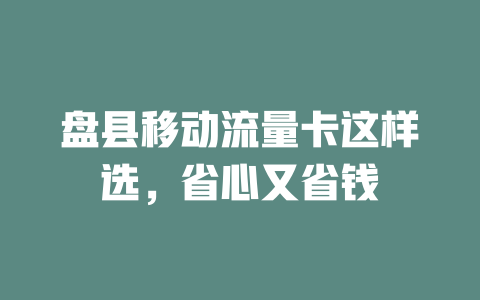 盘县移动流量卡这样选，省心又省钱