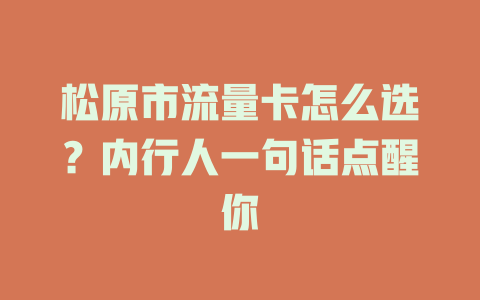 松原市流量卡怎么选？内行人一句话点醒你