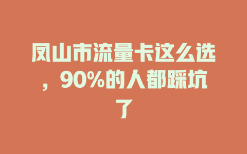 凤山市流量卡这么选，90%的人都踩坑了