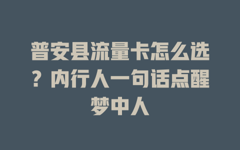 普安县流量卡怎么选？内行人一句话点醒梦中人