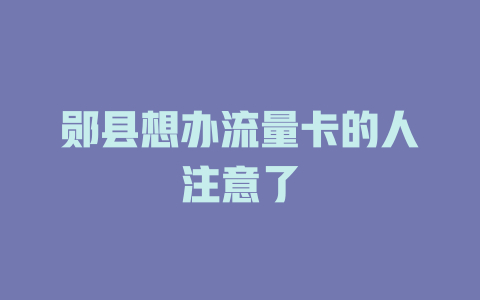 郧县想办流量卡的人注意了