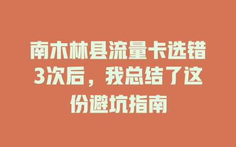 南木林县流量卡选错3次后，我总结了这份避坑指南