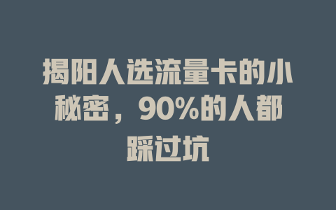 揭阳人选流量卡的小秘密，90%的人都踩过坑
