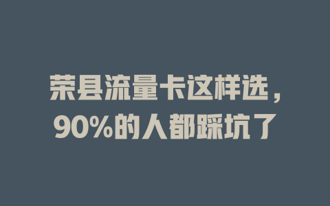 荣县流量卡这样选，90%的人都踩坑了