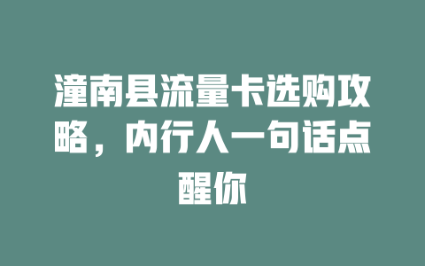 潼南县流量卡选购攻略，内行人一句话点醒你
