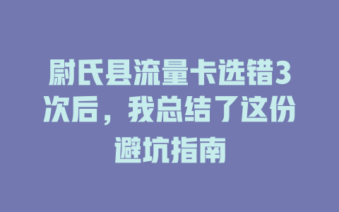 尉氏县流量卡选错3次后，我总结了这份避坑指南