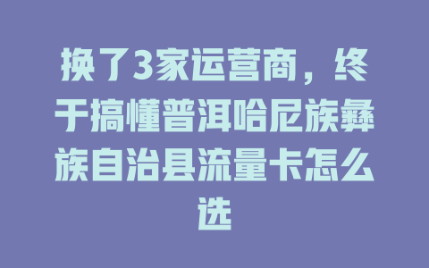 换了3家运营商，终于搞懂普洱哈尼族彝族自治县流量卡怎么选