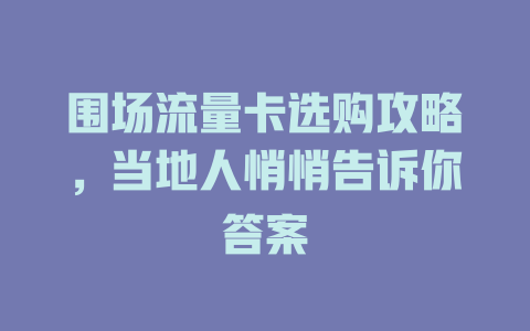 围场流量卡选购攻略，当地人悄悄告诉你答案