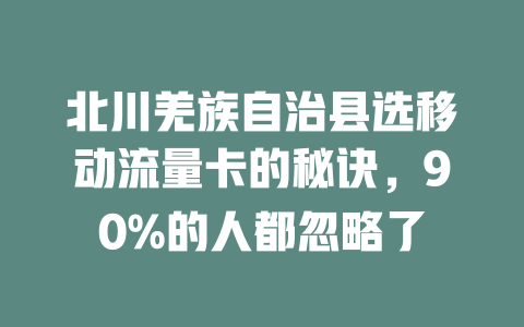 北川羌族自治县选移动流量卡的秘诀，90%的人都忽略了