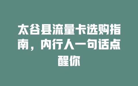 太谷县流量卡选购指南，内行人一句话点醒你