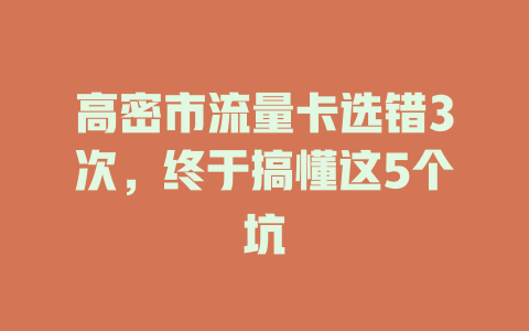 高密市流量卡选错3次，终于搞懂这5个坑