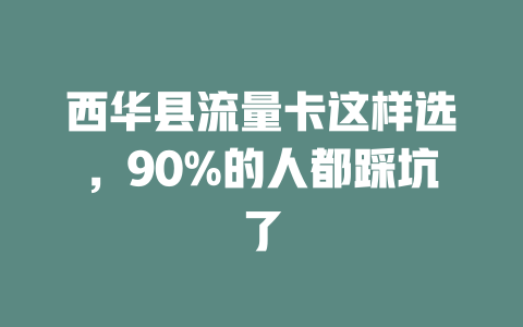 西华县流量卡这样选，90%的人都踩坑了