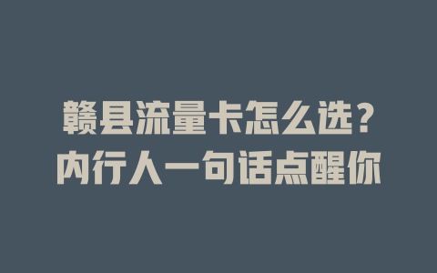 赣县流量卡怎么选？内行人一句话点醒你