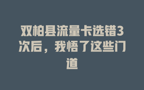 双柏县流量卡选错3次后，我悟了这些门道