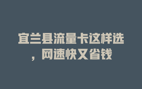 宜兰县流量卡这样选，网速快又省钱