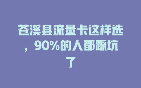 苍溪县流量卡这样选，90%的人都踩坑了