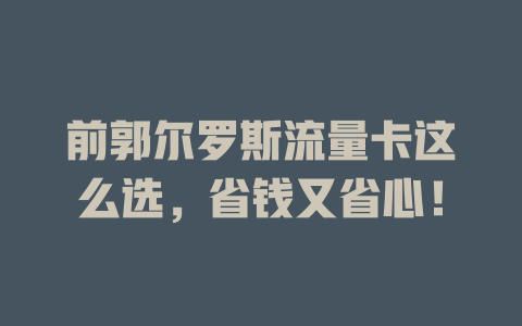 前郭尔罗斯流量卡这么选，省钱又省心！