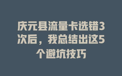 庆元县流量卡选错3次后，我总结出这5个避坑技巧