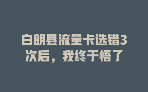 白朗县流量卡选错3次后，我终于悟了