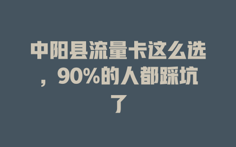 中阳县流量卡这么选，90%的人都踩坑了