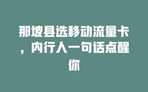 那坡县选移动流量卡，内行人一句话点醒你