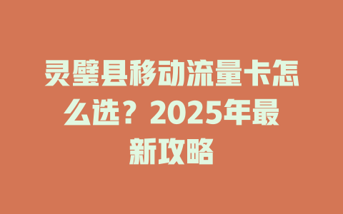灵璧县移动流量卡怎么选？2025年最新攻略