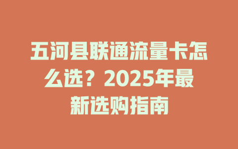 五河县联通流量卡怎么选？2025年最新选购指南