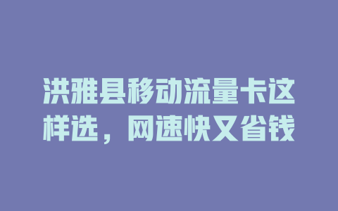 洪雅县移动流量卡这样选，网速快又省钱